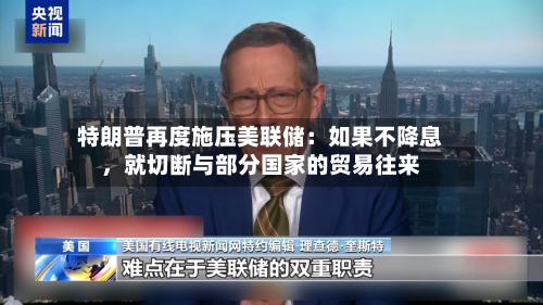 特朗普再度施压美联储：如果不降息	，就切断与部分国家的贸易往来-第1张图片