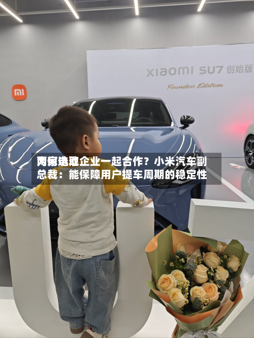 为何选取
两家电池企业一起合作?小米汽车副总裁:能保障用户提车周期的稳定性-第1张图片
