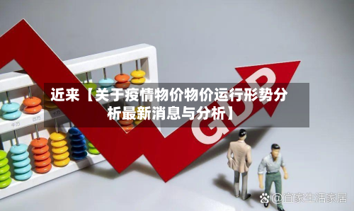 近来【关于疫情物价物价运行形势分析最新消息与分析】-第1张图片
