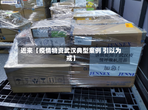近来【疫情物资武汉典型案例 引以为戒】-第2张图片