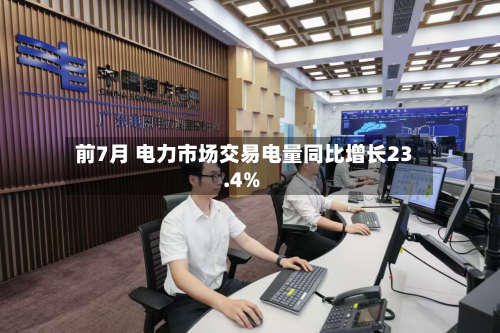 前7月 电力市场交易电量同比增长23.4%-第1张图片