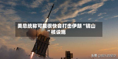 美总统称可能很快会打击伊朗“镐山”核设施-第2张图片