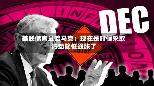 美联储官员哈马克:现在是时候采取行动降低通胀了-第1张图片