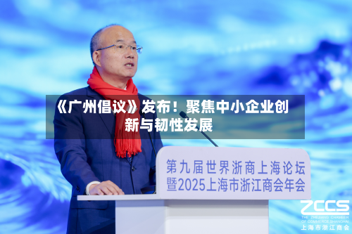 《广州倡议》发布!聚焦中小企业创新与韧性发展-第1张图片