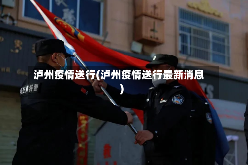 泸州疫情送行(泸州疫情送行最新消息)-第1张图片