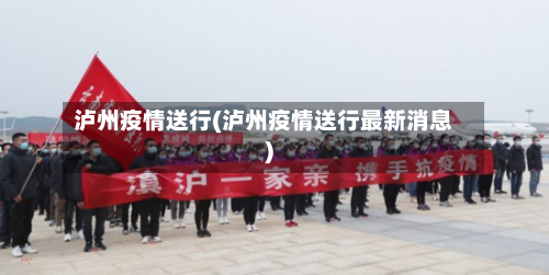 泸州疫情送行(泸州疫情送行最新消息)-第2张图片