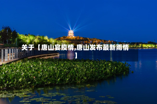 关于【唐山宴疫情,唐山发布最新雨情】-第1张图片