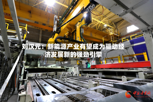 刘汉元:新能源产业有望成为驱动经济发展新的强劲引擎-第1张图片