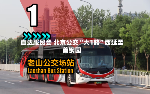 直达服贸会 北京公交“大1路”西延至首钢园-第2张图片