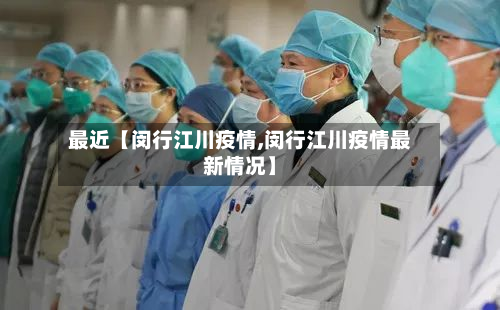 最近【闵行江川疫情,闵行江川疫情最新情况】-第1张图片
