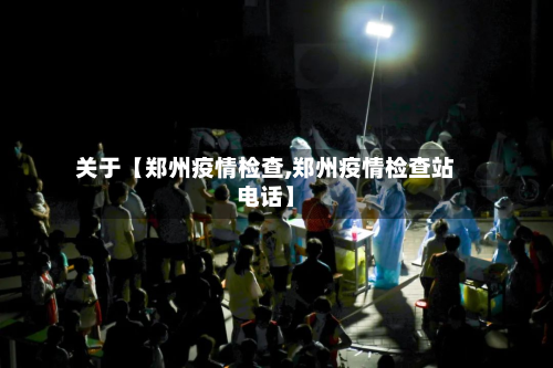 关于【郑州疫情检查,郑州疫情检查站电话】-第1张图片