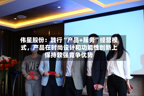 伟星股份：践行“产品+服务	”经营模式，产品在时尚设计和功能性创新上保持较强竞争优势-第3张图片