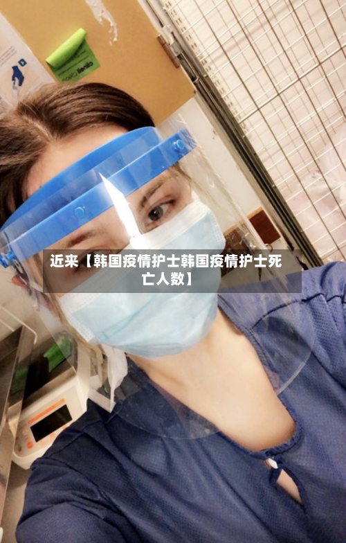 近来【韩国疫情护士韩国疫情护士死亡人数】-第2张图片