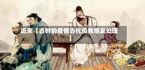 近来【古时的疫情古代疫情爆发处理】-第1张图片