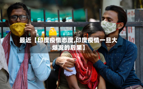 最近【印度疫情态度,印度疫情一旦大爆发的后果】-第1张图片