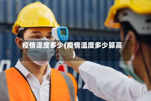 疫情温度多少(疫情温度多少算高)-第1张图片