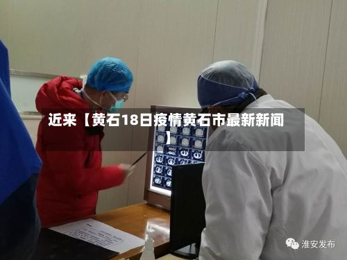 近来【黄石18日疫情黄石市最新新闻】-第3张图片
