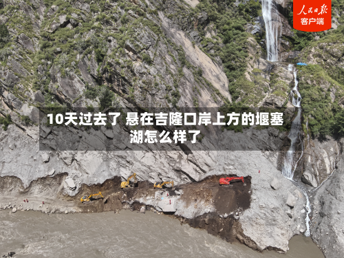 10天过去了 悬在吉隆口岸上方的堰塞湖怎么样了-第3张图片