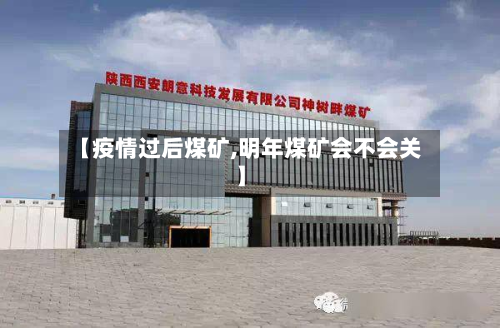 【疫情过后煤矿,明年煤矿会不会关】-第1张图片