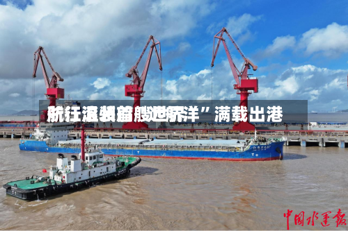 浙江温州首艘世界航行滚装船“远航洋”满载出港-第2张图片