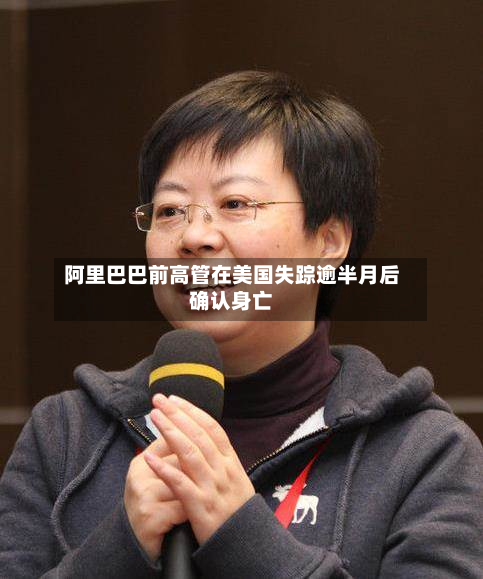 阿里巴巴前高管在美国失踪逾半月后确认身亡-第1张图片
