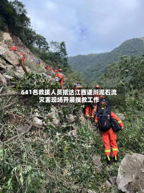 641名救援人员抵达江西遂川泥石流灾害现场开展搜救工作-第3张图片