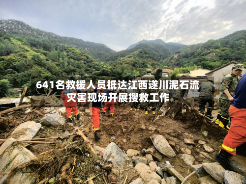 641名救援人员抵达江西遂川泥石流灾害现场开展搜救工作-第2张图片