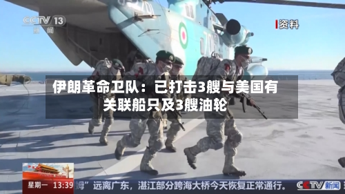 伊朗革命卫队:已打击3艘与美国有关联船只及3艘油轮-第1张图片