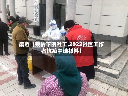 最近【疫情下的社工,2022社区工作者抗疫事迹材料】-第1张图片