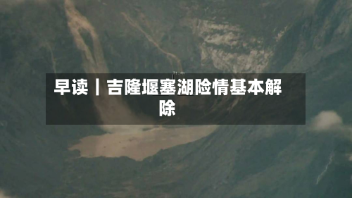 早读｜吉隆堰塞湖险情基本解除-第1张图片