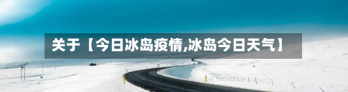 关于【今日冰岛疫情,冰岛今日天气】-第1张图片