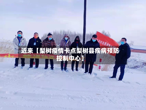 近来【梨树疫情卡点梨树县疾病预防控制中心】-第1张图片