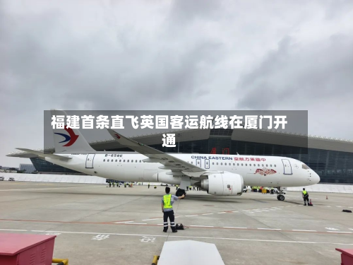 福建首条直飞英国客运航线在厦门开通-第3张图片