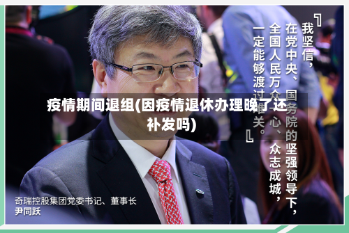 疫情期间退组(因疫情退休办理晚了还补发吗)-第1张图片