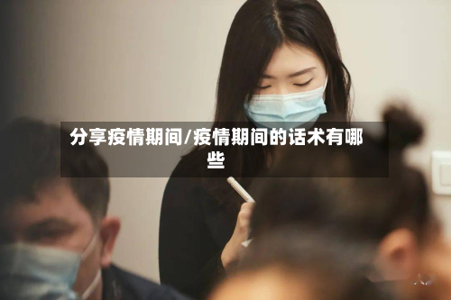 分享疫情期间/疫情期间的话术有哪些-第1张图片