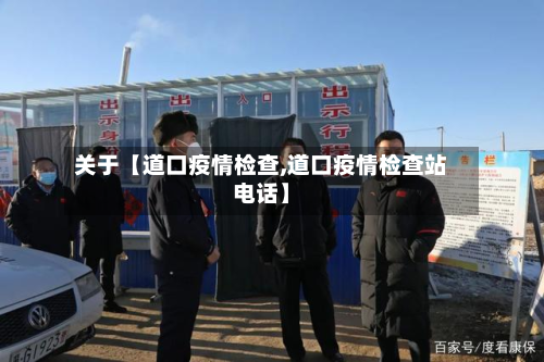 关于【道口疫情检查,道口疫情检查站电话】-第2张图片