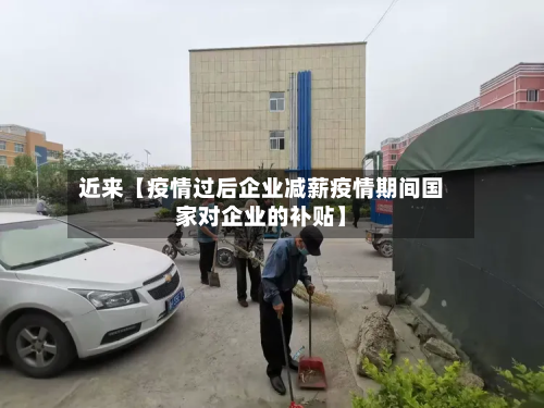 近来【疫情过后企业减薪疫情期间国家对企业的补贴】-第1张图片