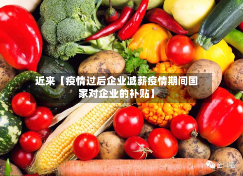 近来【疫情过后企业减薪疫情期间国家对企业的补贴】-第2张图片