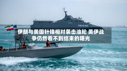 伊朗与美国针锋相对袭击油轮 美伊战争仍然看不到结束的曙光-第2张图片