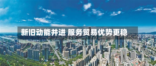 新旧动能并进 服务贸易优势更稳-第3张图片