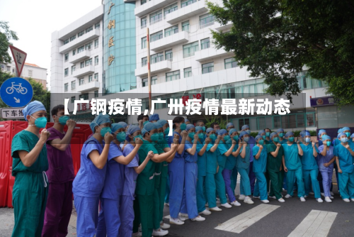 【广钢疫情,广卅疫情最新动态】-第1张图片