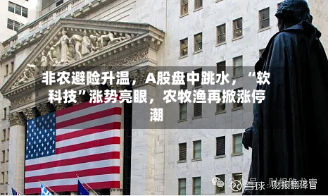 非农避险升温，A股盘中跳水，“软科技”涨势亮眼	，农牧渔再掀涨停潮-第1张图片