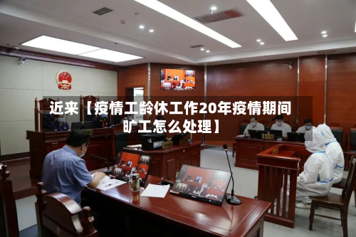 近来【疫情工龄休工作20年疫情期间旷工怎么处理】-第1张图片