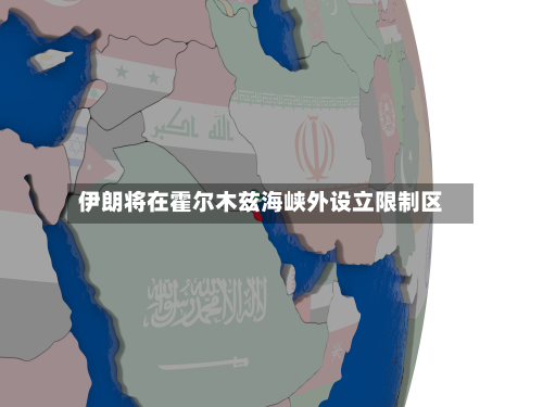 伊朗将在霍尔木兹海峡外设立限制区-第2张图片