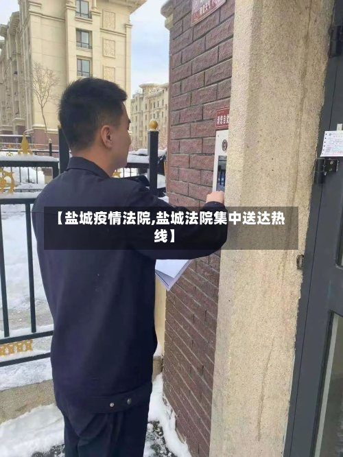 【盐城疫情法院,盐城法院集中送达热线】-第1张图片