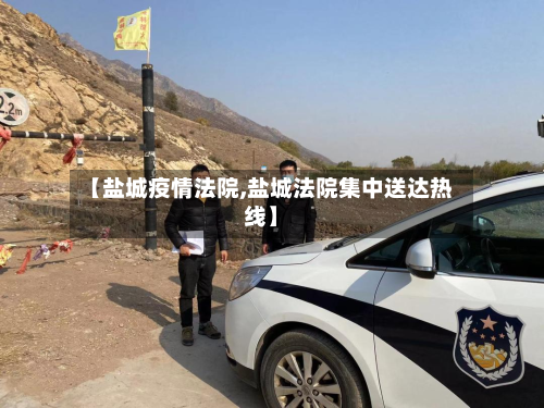【盐城疫情法院,盐城法院集中送达热线】-第2张图片