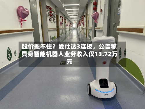 股价摁不住？爱仕达3连板，公告称具身智能机器人业务收入仅13.72万元-第3张图片