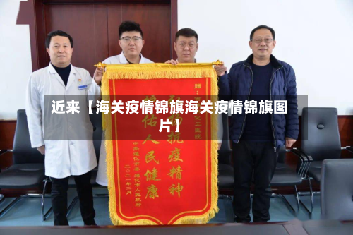 近来【海关疫情锦旗海关疫情锦旗图片】-第3张图片