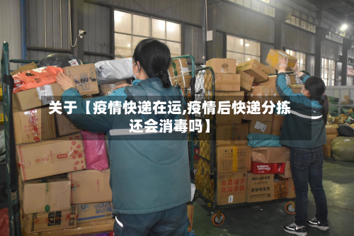 关于【疫情快递在运,疫情后快递分拣还会消毒吗】-第1张图片