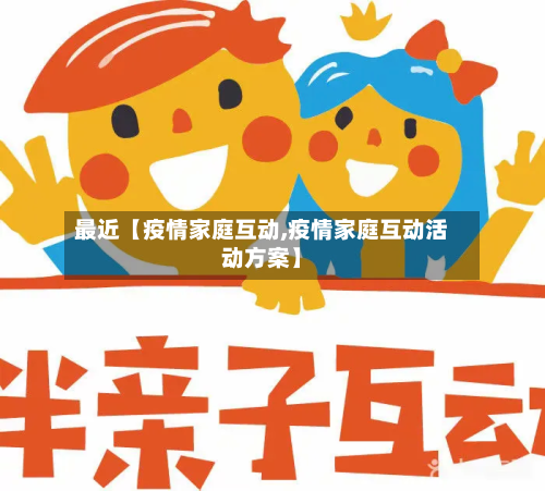 最近【疫情家庭互动,疫情家庭互动活动方案】-第2张图片